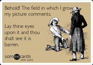 Behold! The field in which I grow my picture comments. Lay thine eyes ...