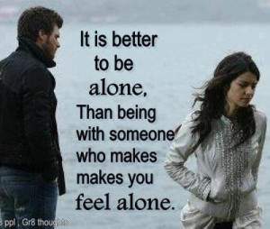 It Is Better to be Alone,Than being with someone who makes you feel ...