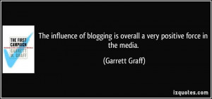 The influence of blogging is overall a very positive force in the ...