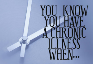 You know you have a chronic illness when...