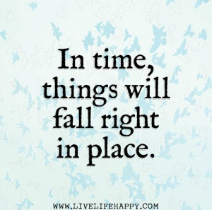 In time, things will fall right in place. by deeplifequotes, via ...