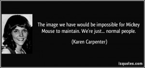 ... Mouse to maintain. We're just... normal people. - Karen Carpenter