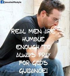 Real men are humble enough to always pray for God's guidance.