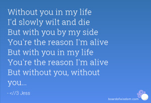 ... you in my life You're the reason I'm alive But without you, without