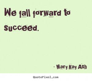 We fall forward to succeed. - Mary Kay Ash. View more images...