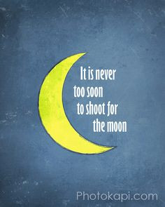 Quotes to motivate: It is never too soon to shoot for the moon.