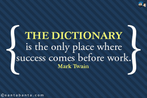 The dictionary is the only place where success comes before work.