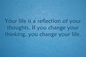 ... reflection of your thoughts. If you change your thinking, you change
