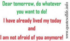 Dear tomorrow, do whatever you want to do. I have already lived my ...