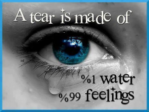 tear is made of 1% water 99% feelings.
