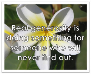 Real generosity is doing something for someone who will never find out ...