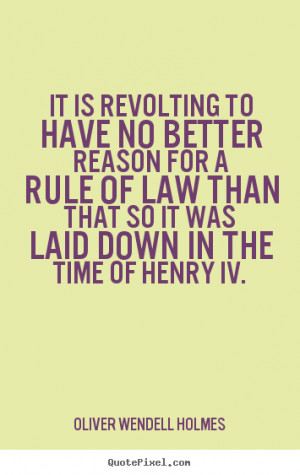 It is revolting to have no better reason for a rule of law than that ...