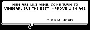 Men are like wine. Some turn to vinegar, but the best improve with age ...