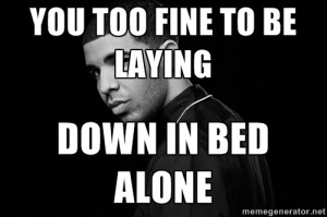 Drake quotes - you too fine to be laying down in bed alone