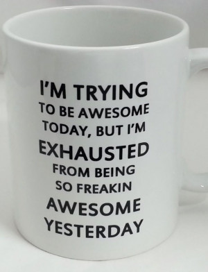 ... Exhausted from Being SO Freaking Awesome Yesterday #mug #quote #
