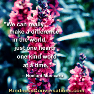 We can really make a difference in the world, just one heart, one kind ...