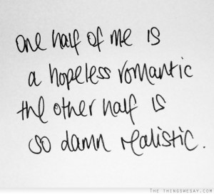 ... half of me is a hopeless romantic the other half is so damn realistic