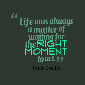 ... was always a matter of waiting for the right moment to actpaulo Coelho