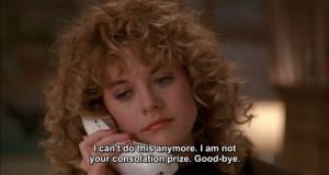 ... am not your consolation prize, Harry. When Harry Met Sally quotes