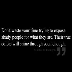 Don't waste your time trying to expose shady people for what they are ...