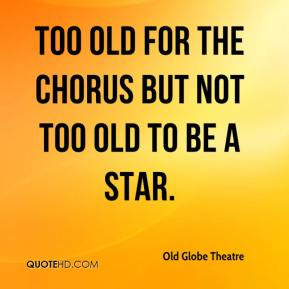 old globe theatre quote too old for the chorus but not too old to be a