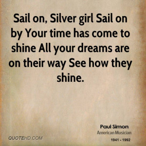 Sail on, Silver girl Sail on by Your time has come to shine All your ...