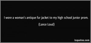 ... woman's antique fur jacket to my high school junior prom. - Lance Loud