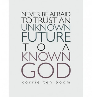 Never be afraid to trust an unknown future to a known god