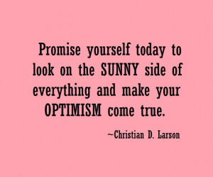 ... everything and make your optimism come true.” ~Christian D. Larson