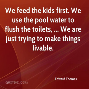 We feed the kids first. We use the pool water to flush the toilets ...