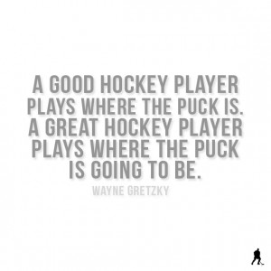 good hockey player plays where the puck is. A great hockey player ...