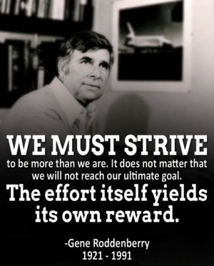 ... goal. The effort itself yields its own reward. - Gene Roddenberry