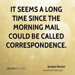 Jacques Barzun - It seems a long time since the morning mail could be ...