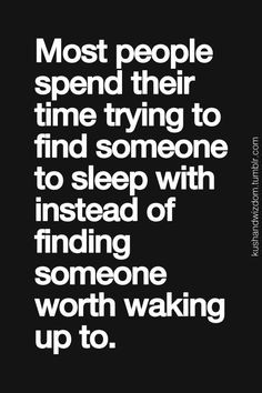 ... find someone to sleep with instead of finding someone worth waking up