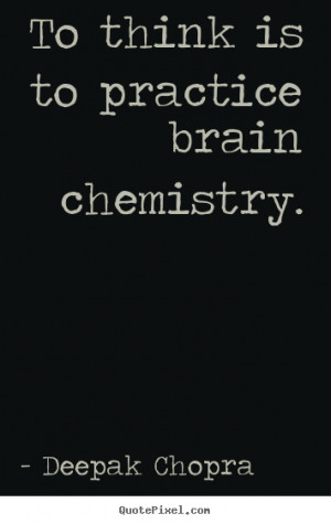 quotes about inspirational - To think is to practice brain chemistry ...