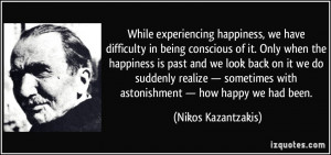 ... with astonishment — how happy we had been. - Nikos Kazantzakis