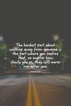 the hardest part of walking away is when you realize that they will ...
