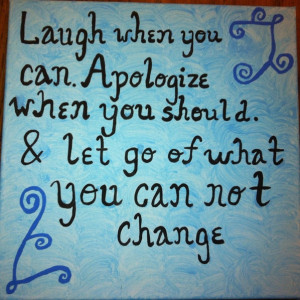 ... When You Should. & Let Go Of What You Can Not Change ~ Apology Quote
