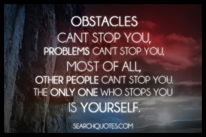 Obstacles can't stop you, problems can't stop you, most of all, other ...