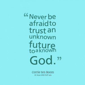 Quotes Picture: never be afraid to trust an unknown future to a known ...