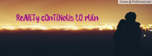 ReAliTy cOnTiNoUs tO rUin mY LiFe Profile Facebook Covers