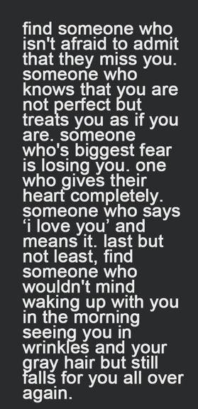 Find someone who isn't afraid to admit that they miss you. Someone who ...