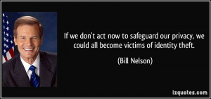 ... privacy, we could all become victims of identity theft. - Bill Nelson