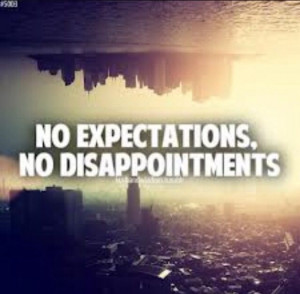 No expectations, no disappointments !!!