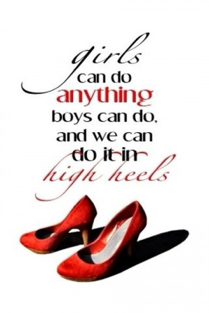 Girl can do anything boys can do, and we can do it in high heels.