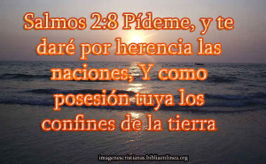 ... herencia las naciones, Y como posesión tuya los confines de la tierra