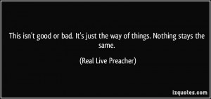 ... just the way of things. Nothing stays the same. - Real Live Preacher