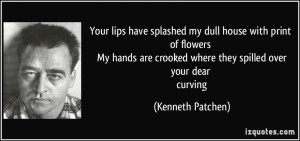 Your lips have splashed my dull house with print of flowers My hands ...