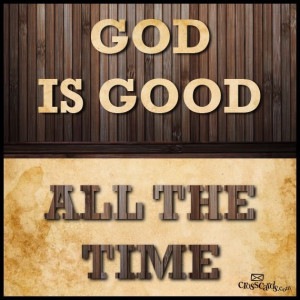 All the time God is good...