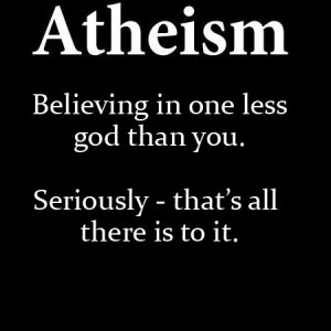 Atheism - Believing in one less god than you. Seriously - that's all ...